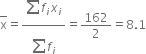 top enclose straight x equals fraction numerator begin display style sum from blank to blank of end style f subscript i x subscript i over denominator begin display style sum from blank to blank of end style f subscript i end fraction equals 162 over 2 equals 8.1