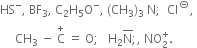 HS to the power of minus comma space BF subscript 3 comma space straight C subscript 2 straight H subscript 5 straight O to the power of minus comma space left parenthesis CH subscript 3 right parenthesis subscript 3 space straight N semicolon space space CI to the power of circled dash comma space
space space space space space CH subscript 3 space minus space straight C with plus on top space equals space straight O semicolon space space space straight H subscript 2 straight N with bar on top semicolon comma space NO subscript 2 superscript plus.