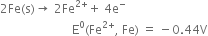 2 Fe left parenthesis straight s right parenthesis rightwards arrow space 2 Fe to the power of 2 plus end exponent plus space 4 straight e to the power of minus
space space space space space space space space space space space space space space space space space space space space space space space space straight E to the power of 0 left parenthesis Fe to the power of 2 plus end exponent comma space Fe right parenthesis space equals space minus 0.44 straight V