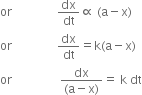 or space space space space space space space space space space space space space space space dx over dt proportional to space left parenthesis straight a minus straight x right parenthesis
or space space space space space space space space space space space space space space space dx over dt equals straight k left parenthesis straight a minus straight x right parenthesis
or space space space space space space space space space space space space space space space space fraction numerator dx over denominator left parenthesis straight a minus straight x right parenthesis end fraction equals space straight k space dt