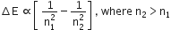 increment straight E space proportional to open square brackets space fraction numerator 1 over denominator straight n subscript 1 superscript 2 end fraction minus fraction numerator 1 over denominator straight n subscript 2 superscript 2 end fraction close square brackets space comma space where space straight n subscript 2 greater than straight n subscript 1