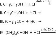 straight I. space CH subscript 3 CH subscript 2 OH space plus space HCl space rightwards arrow with Anh. ZnCl subscript 2 on top

II. space CH subscript 3 CH subscript 2 OH space plus space HCl space rightwards arrow

III. space left parenthesis CH subscript 3 right parenthesis subscript 3 COH space plus space HCl space rightwards arrow

IV. space left parenthesis CH subscript 3 right parenthesis subscript 2 CHOH space plus space HCl space rightwards arrow with anh. space ZnCl subscript 2 on top
