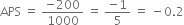 APS space equals space fraction numerator negative 200 over denominator 1000 end fraction space equals space fraction numerator negative 1 over denominator 5 end fraction space equals space minus 0.2