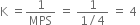 straight K space equals 1 over MPS space equals space fraction numerator 1 over denominator 1 divided by 4 end fraction space equals space 4 space