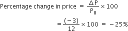 Percentage space change space in space price space equals space fraction numerator increment straight P over denominator straight P subscript 0 end fraction cross times 100
space space space space space space space space space space space space space space space space space space space space space space space space space space space space space space space space space space space space space equals fraction numerator left parenthesis negative 3 right parenthesis over denominator 12 end fraction cross times 100 space equals space minus 25 percent sign