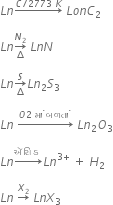 L n rightwards arrow with C divided by 2773 space K on top space L o n C subscript 2

L n rightwards arrow from increment to N subscript 2 of space L n N

L n rightwards arrow from increment to S of L n subscript 2 S subscript 3

L n space rightwards arrow with O 2 space મ ાં space બળત ાં space on top space L n subscript 2 O subscript 3

L n rightwards arrow with ઍસ િ ડ space on top L n to the power of 3 plus end exponent space plus space H subscript 2 space

L n space rightwards arrow with X subscript 2 on top space L n X subscript 3 space
