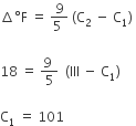 increment degree straight F space equals space fraction numerator 9 over denominator 5 space end fraction space left parenthesis straight C subscript 2 space minus space straight C subscript 1 right parenthesis space

18 space equals space fraction numerator 9 space over denominator 5 end fraction space space left parenthesis III space minus space straight C subscript 1 right parenthesis space

straight C subscript 1 space equals space 101 space