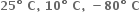 bold 25 bold degree bold space bold C bold comma bold space bold 10 bold degree bold space bold C bold comma bold space bold minus bold 80 bold degree bold space bold C