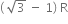 left parenthesis space square root of 3 space minus space 1 right parenthesis space straight R