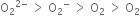 straight O subscript 2 to the power of 2 minus end exponent space greater than space straight O subscript 2 to the power of minus space greater than space straight O subscript 2 space greater than space straight O subscript 2