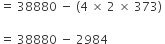 equals space 38880 space minus space left parenthesis 4 space cross times space 2 space cross times space 373 right parenthesis space

equals space 38880 space minus space 2984