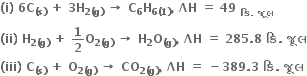 bold left parenthesis bold i bold right parenthesis bold space bold 6 bold C subscript bold left parenthesis bold s bold right parenthesis end subscript bold space bold plus bold space bold 3 bold H subscript bold 2 bold left parenthesis bold g bold right parenthesis end subscript bold space bold rightwards arrow bold space bold C subscript bold 6 bold H subscript bold 6 bold left parenthesis bold 1 bold right parenthesis end subscript bold comma bold space bold ΛH bold space bold equals bold space bold 49 bold space subscript bold ક િ bold. bold space bold જ ૂ લ end subscript bold space
bold left parenthesis bold ii bold right parenthesis bold space bold H subscript bold 2 bold left parenthesis bold g bold right parenthesis end subscript bold space bold plus bold space bold 1 over bold 2 bold O subscript bold 2 bold left parenthesis bold g bold right parenthesis end subscript bold space bold rightwards arrow bold space bold H subscript bold 2 bold O subscript bold left parenthesis bold g bold right parenthesis end subscript bold comma bold space bold ΛH bold space bold equals bold space bold 285 bold. bold 8 bold space bold ક િ bold. bold space bold જ ૂ લ
bold left parenthesis bold iii bold right parenthesis bold space bold C subscript bold left parenthesis bold s bold right parenthesis end subscript bold space bold plus bold space bold O subscript bold 2 bold left parenthesis bold g bold right parenthesis end subscript bold space bold rightwards arrow bold space bold CO subscript bold 2 bold left parenthesis bold g bold right parenthesis end subscript bold comma bold space bold ΛH bold space bold equals bold space bold minus bold 389 bold. bold 3 bold space bold ક િ bold. bold space bold જ ૂ લ