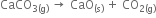 CaCO subscript 3 left parenthesis straight g right parenthesis end subscript space rightwards arrow space CaO subscript left parenthesis straight s right parenthesis end subscript space plus space CO subscript 2 left parenthesis straight g right parenthesis end subscript