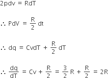 2 pdv space equals space RdT

therefore space PdV space equals space straight R over 2 space dt

therefore space dq space equals space CvdT space plus space straight R over 2 space dT space

therefore space dq over dT space equals space Cv space plus space straight R over 2 space equals space 3 over 2 space straight R space plus space straight R over 2 space equals space 2 straight R