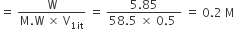 equals space fraction numerator straight W over denominator straight M. straight W space cross times space straight V subscript 1 it end subscript end fraction space equals space fraction numerator 5.85 over denominator 58.5 space cross times space 0.5 space end fraction space equals space 0.2 space straight M