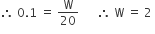 therefore space 0.1 space equals space straight W over 20 space space space space space space therefore space straight W space equals space 2 space