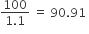 fraction numerator 100 over denominator 1.1 end fraction space equals space 90.91 space