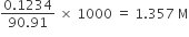 fraction numerator 0.1234 over denominator 90.91 end fraction space cross times space 1000 space equals space 1.357 space straight M