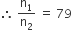 therefore space straight n subscript 1 over straight n subscript 2 space equals space 79 space