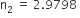 straight n subscript 2 space equals space 2.9798 space