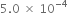 5.0 space cross times space 10 to the power of negative 4 end exponent