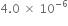 4.0 space cross times space 10 to the power of negative 6 end exponent