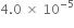 4.0 space cross times space 10 to the power of negative 5 end exponent