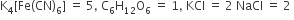 straight K subscript 4 left square bracket Fe left parenthesis CN right parenthesis subscript 6 right square bracket space equals space 5 comma space straight C subscript 6 straight H subscript 12 straight O subscript 6 space equals space 1 comma space KCl space equals space 2 space NaCl space equals space 2 space