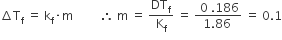 increment straight T subscript straight f space equals space straight k subscript straight f times straight m space space space space space space space space space therefore space straight m space equals space DT subscript straight f over straight K subscript straight f space equals space fraction numerator space 0 space.186 over denominator 1.86 space end fraction space equals space 0.1