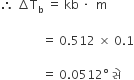 therefore space increment straight T subscript straight b space equals space kb space times space space straight m space

space space space space space space space space space space space space space space equals space 0.512 space cross times space 0.1

space space space space space space space space space space space space space space equals space 0.0512 degree space સ ે space