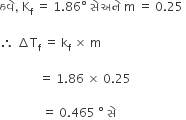 હવ ે comma space straight K subscript straight f space equals space 1.86 degree space સ ે space અન ે space straight m space equals space 0.25 space

therefore space increment straight T subscript straight f space equals space straight k subscript straight f space cross times space straight m space space space

space space space space space space space space space space space space space equals space 1.86 space cross times space 0.25

space space space space space space space space space space space space space space equals space 0.465 space degree space સ ે space