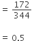 equals space 172 over 344 space

equals space 0.5 space