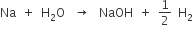 Na space space plus space space straight H subscript 2 straight O space space space rightwards arrow space space space NaOH space space plus space space 1 half space space straight H subscript 2