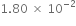 1.80 space cross times space 10 to the power of negative 2 end exponent