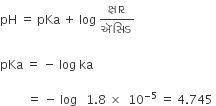 pH space equals space pKa space plus space log space ક ્ ષ ા ર over ઍસ િ ડ

pKa space equals space minus space log space ka

space space space space space space space space space equals space minus space log space space space 1.8 space cross times space space 10 to the power of negative 5 end exponent space equals space 4.745 space