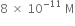 8 space cross times space 10 to the power of negative 11 end exponent space straight M