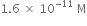 1.6 space cross times space 10 to the power of negative 11 end exponent space straight M