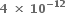bold 4 bold space bold cross times bold space bold 10 to the power of bold minus bold 12 end exponent