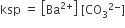 ksp space equals space open square brackets Ba to the power of 2 plus end exponent close square brackets space left square bracket CO subscript 3 to the power of 2 minus end exponent right square bracket