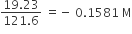 fraction numerator 19.23 over denominator 121.6 end fraction space equals negative space 0.1581 space straight M