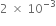2 space cross times space 10 to the power of negative 3 end exponent