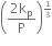 open parentheses fraction numerator 2 straight k subscript straight p over denominator straight P end fraction close parentheses to the power of begin inline style 1 third end style end exponent