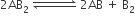 2 AB subscript 2 space rightwards harpoon over leftwards harpoon with space space space space space space space space space space space on top space 2 AB space plus space straight B subscript 2