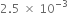 2.5 space cross times space 10 to the power of negative 3 end exponent