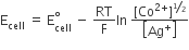 straight E subscript cell space equals space straight E subscript cell superscript degree space minus space RT over straight F In space fraction numerator left square bracket Co to the power of 2 plus end exponent right square bracket to the power of bevelled 1 half end exponent over denominator open square brackets Ag to the power of plus close square brackets end fraction