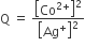 straight Q space equals space open square brackets Co to the power of 2 plus end exponent close square brackets squared over open square brackets Ag to the power of plus close square brackets squared