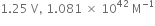 1.25 space straight V comma space 1.081 space cross times space 10 to the power of 42 space straight M to the power of negative 1 end exponent