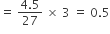 equals space fraction numerator 4.5 over denominator 27 end fraction space cross times space 3 space equals space 0.5