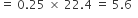 equals space 0.25 space cross times space 22.4 space equals space 5.6 space space