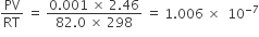 PV over RT space equals space fraction numerator 0.001 space cross times space 2.46 over denominator 82.0 space cross times space 298 end fraction space equals space 1.006 space cross times space space 10 to the power of negative 7 end exponent